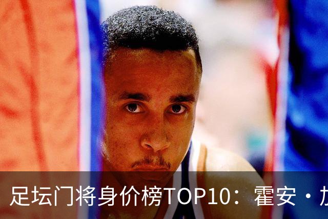 足坛门将身价榜TOP10：霍安·加西亚、多纳鲁马并列领跑