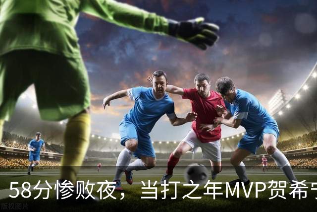 58分惨败夜，当打之年MVP贺希宁直言：篮球变得无趣